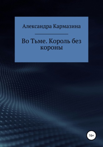 Александра Николаевна Кармазина. Во Тьме. Король без короны