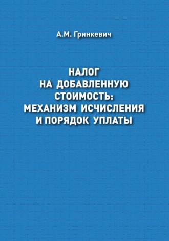 А. М. Гринкевич. Налог на добавленную стоимость: механизм исчисления и порядок уплаты