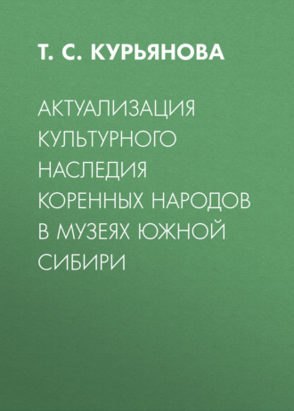 Обложка книги «Актуализация культурного наследия коренных народов в музеях Южной Сибири»