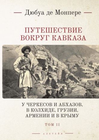 Обложка книги «Путешествие вокруг Кавказа. У черкесов и абхазов, в Колхиде, Грузии, Армении и в Крыму (с живописным географическим, археологическим и геологическим атласом). Том 2»