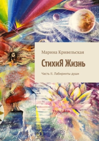 Марина Кривельская. СтихиЯ Жизнь. Часть II. Лабиринты души