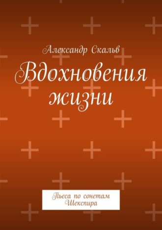 Александр Скальв. Вдохновения жизни. Пьеса по сонетам Шекспира