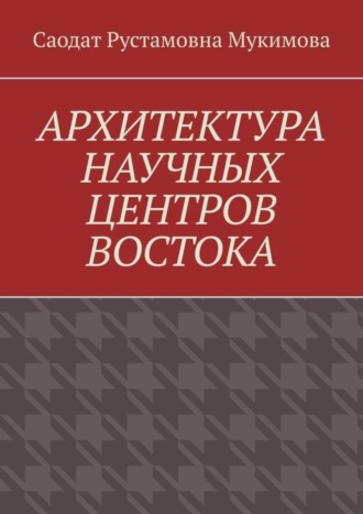 Саодат Рустамовна Мукимова. Архитектура научных центров Востока