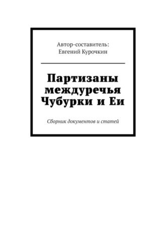 Евгений Курочкин. Партизаны междуречья Чубурки и Еи. Сборник документов и статей