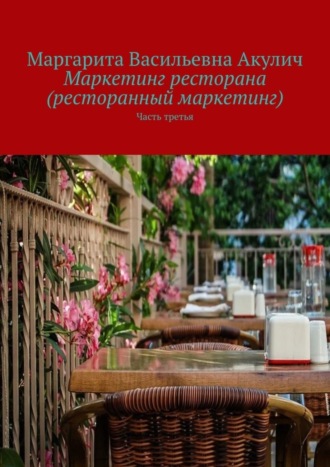 Маргарита Васильевна Акулич. Маркетинг ресторана (ресторанный маркетинг). Часть третья