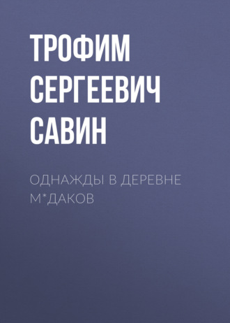 Трофим Сергеевич Савин. Однажды в деревне М*даков