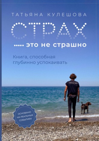 Татьяна Кулешова. Страх – это не страшно. Книга, способная глубинно успокаивать