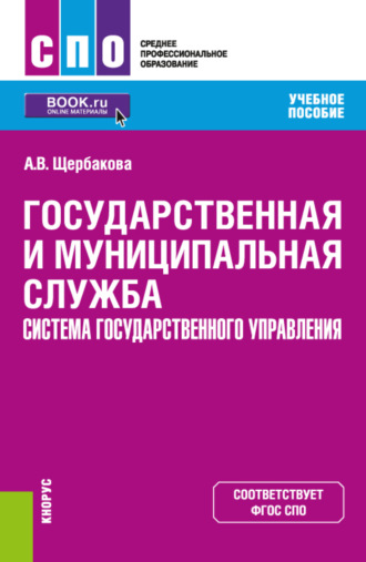 Алина Варисовна Щербакова. Государственная и муниципальная служба. Система государственного управления. (СПО). Учебное пособие.