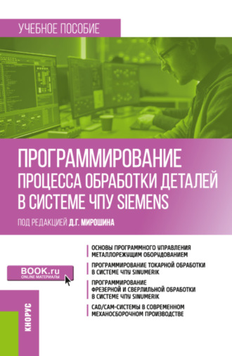 Дмитрий Григорьевич Мирошин. Программирование процесса обработки деталей в системе ЧПУ Siemens . (Бакалавриат, Магистратура). Учебное пособие.