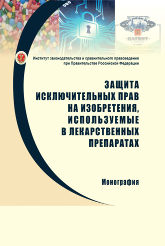 Обложка книги «Защита исключительных прав на изобретения, используемые в лекарственных препаратах: проблемы правового регулирования и направления совершенствования законодательства»