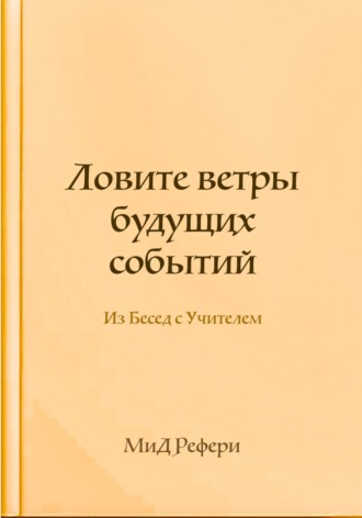 Маргарита Рефери. Ловите ветры будущих событий: Из Бесед с Учителем