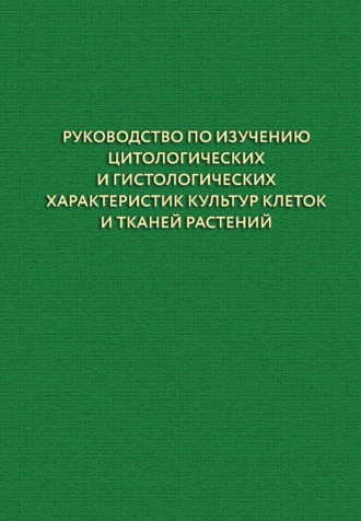 Обложка книги «Руководство по изучению цитологических и гистологических характеристик культур клеток и тканей растений»