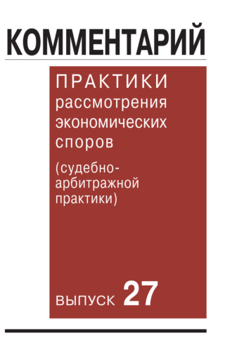 Коллектив авторов. Комментарий практики рассмотрения экономических споров (судебно-арбитражной практики). Выпуск 27