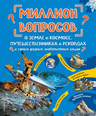 Обложка книги «Миллион вопросов о земле и космосе, путешественниках и рекордах и самых разных любопытных вещах»