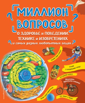 Обложка книги «Миллион вопросов о здоровье и поведении, технике и изобретениях и самых разных любопытных вещах»