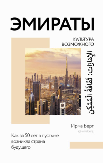 Ирма Берг. Эмираты: культура возможного. Как за 50 лет в пустыне возникла страна будущего