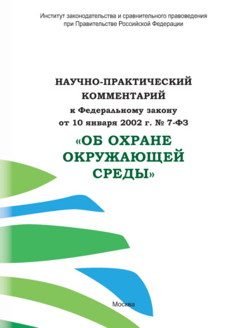Обложка книги «Научно-практический комментарий к Федеральному закону от 10 января 2002 г. № 7-ФЗ «Об охране окружающей среды»»