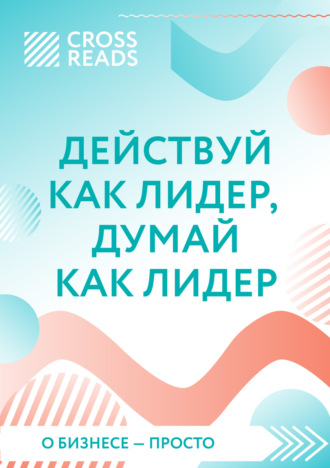 Коллектив авторов. Саммари книги «Действуй как лидер, думай как лидер»