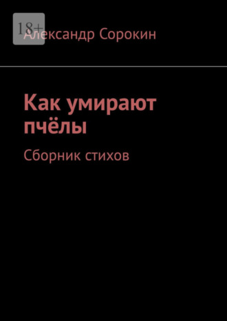 Александр Сорокин. Как умирают пчёлы. Сборник стихов