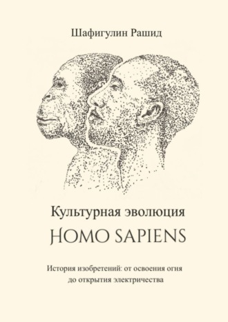 Обложка книги «Культурная эволюция Homo sapiens. История изобретений: от освоения огня до открытия электричества»