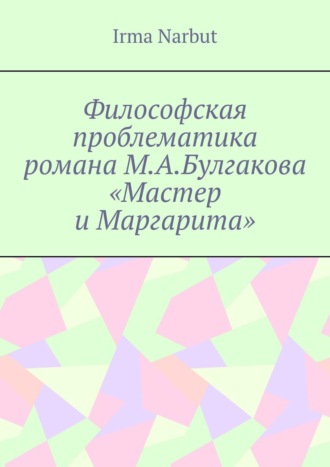 Irma Narbut. Философская проблематика романа М. А. Булгакова «Мастер и Маргарита»