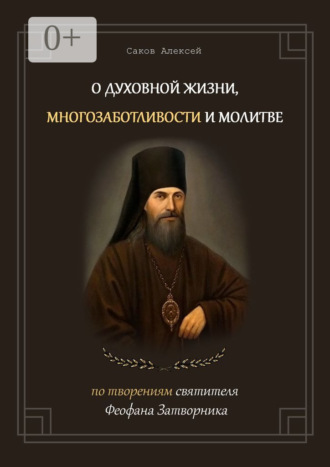 Обложка книги «О духовной жизни, многозаботливости и молитве. По творениям святителя Феофана Затворника»