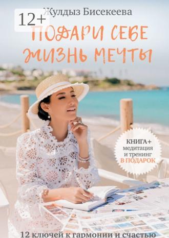 Обложка книги «Подари себе жизнь мечты. 12 ключей к гармонии и счастью»