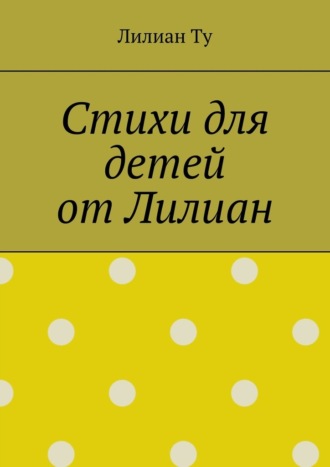 Обложка книги «Стихи для детей от Лилиан. Для самых маленьких и не только»