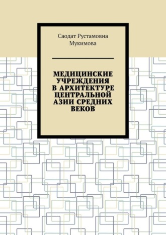 Обложка книги «Медицинские учреждения в архитектуре Центральной Азии Средних веков»