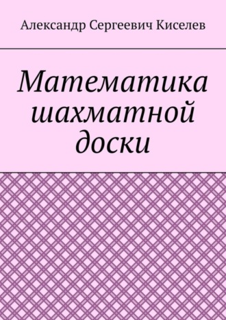 Александр Сергеевич Киселев. Математика шахматной доски