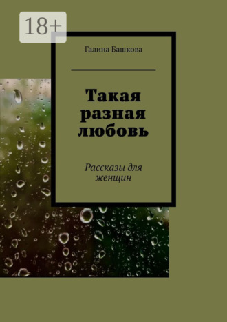 Галина Башкова. Такая разная любовь. Рассказы для женщин