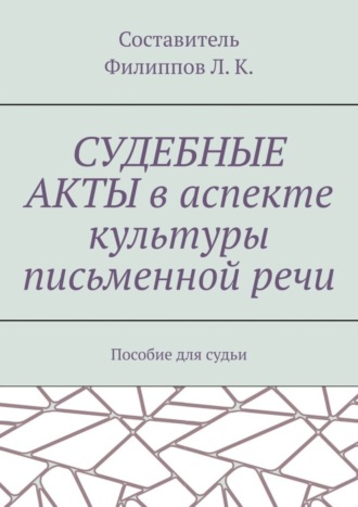 Обложка книги «Судебные акты в аспекте культуры письменной речи. Пособие для судьи»