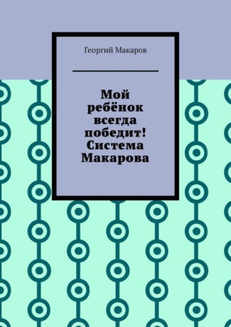 Обложка книги «Мой ребёнок всегда победит! Система Макарова»
