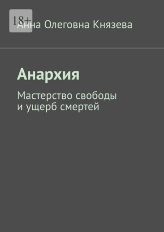 Анна Олеговна Князева. Анархия. Мастерство свободы и ущерб смертей