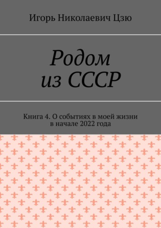 Обложка книги «Родом из СССР. Книга 4. О событиях в моей жизни в начале 2022 года»