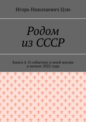 Игорь Николаевич Цзю. Родом из СССР. Книга 4. О событиях в моей жизни в начале 2022 года