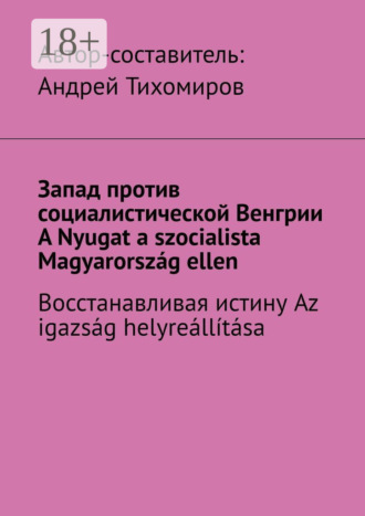 Обложка книги «Запад против социалистической Венгрии. A Nyugat a szocialista Magyarország ellen. Восстанавливая истину. Az igazság helyreállítása»