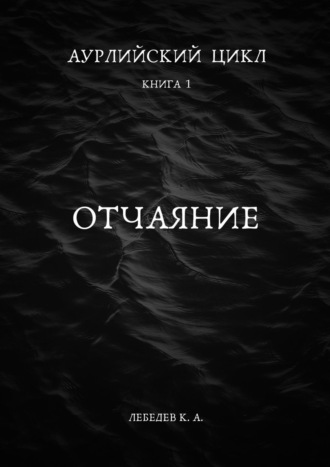 Константин Лебедев. Аурлийский цикл. Книга 1.­­­­­­­­­ ­­Отчаяние