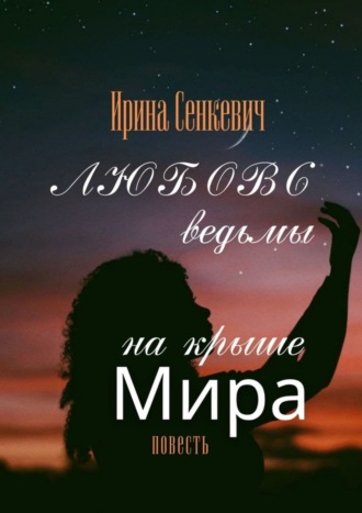 Ирина Cенкевич. Любовь ведьмы на крыше Мира. Повесть