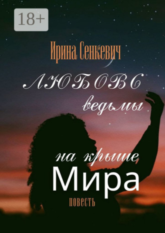 Ирина Cенкевич. Любовь ведьмы на крыше Мира. Повесть