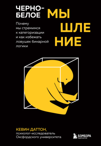 Кевин Даттон. Черно-белое мышление. Почему мы стремимся к категоризации и как избежать ловушек бинарной логики