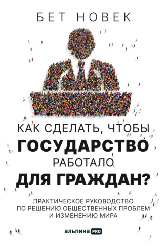 Бет Новек. Как сделать, чтобы государство работало для граждан. Практическое руководство по решению общественных проблем и изменению мира