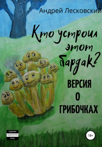 Обложка книги «Кто устроил этот бардак? Версия о грибочках»