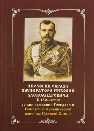 Обложка книги «Апология образа императора Николая Александровича. К 150-летию со дня рождения Государя и 100-летию мученической кончины Царской Семьи»