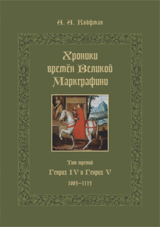 Обложка книги «Хроники времён Великой маркграфини. Том 3. Генрих IV и Генрих V. 1085–1115»