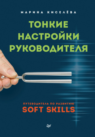 Марина Киселева. Тонкие настройки руководителя. Путеводитель по развитию SOFT SKILLS