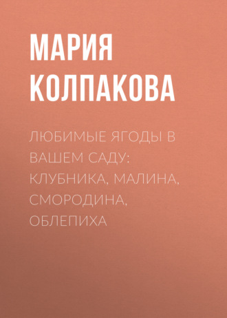 Обложка книги «Любимые ягоды в вашем саду: клубника, малина, смородина, облепиха»