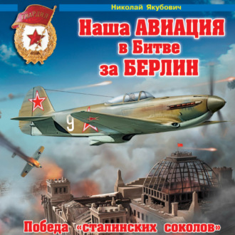 Обложка книги «Наша авиация в Битве за Берлин. Победа «сталинских соколов»»