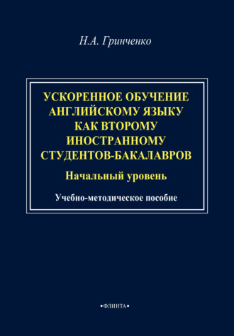 Н. А. Гринченко. Ускоренное обучение английскому языку как второму иностранному студентов-бакалавров (начальный уровень). Учебно-методическое пособие