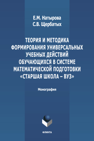 С. В. Щербатых. Теория и методика формирования универсальных учебных действий обучающихся в системе математической подготовки «старшая школа-вуз»